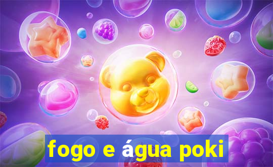 fogo e água poki